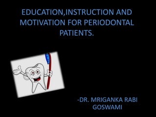 EDUCATION,INSTRUCTION AND
MOTIVATION FOR PERIODONTAL
PATIENTS.
-DR. MRIGANKA RABI
GOSWAMI
 