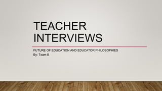 TEACHER
INTERVIEWS
FUTURE OF EDUCATION AND EDUCATOR PHILOSOPHIES
By: Team B
 