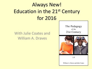 Always New!
Education in the 21st Century
for 2016
With Julie Coates and
William A. Draves
 