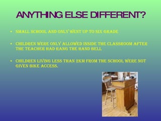 ANYTHING ELSE DIFFERENT? <ul><li>Small school and only went up to six grade </li></ul><ul><li>Children were only allowed i...