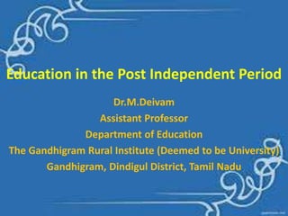 Education in the Post Independent Period
Dr.M.Deivam
Assistant Professor
Department of Education
The Gandhigram Rural Institute (Deemed to be University)
Gandhigram, Dindigul District, Tamil Nadu
 