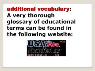 additional vocabulary: A very thorough glossary of educational terms can be found in the following website: 