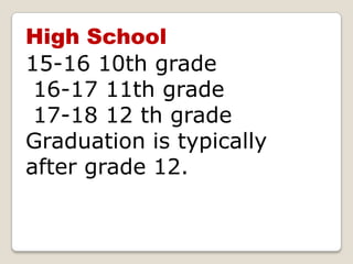 High School 15-16 10th grade 16-17 11th grade 17-18 12 th grade Graduation is typically after grade 12. 
