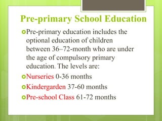 Pre-primary School Education
Pre-primary education includes the
optional education of children
between 36–72-month who are under
the age of compulsory primary
education. The levels are:
Nurseries 0-36 months
Kindergarden 37-60 months
Pre-school Class 61-72 months
 