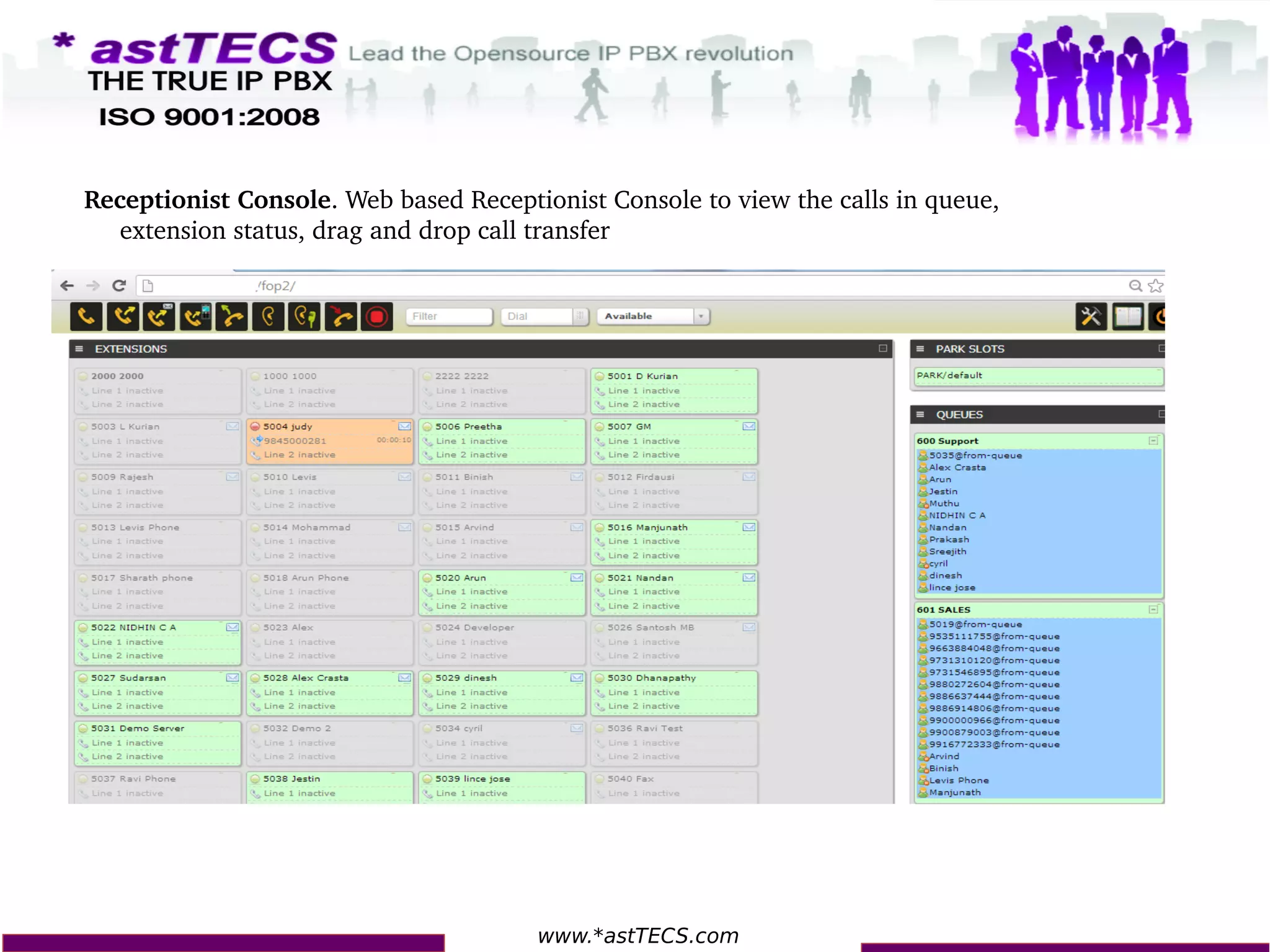 www.*astTECS.com
Receptionist Console. Web based Receptionist Console to view the calls in queue, 
extension status, drag and drop call transfer
 