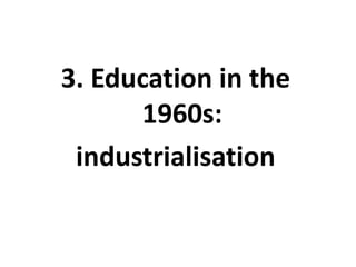 3. Education in the
      1960s:
 industrialisation
 