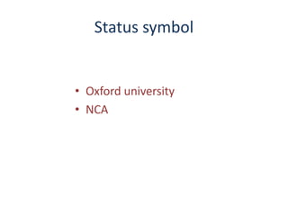 Status symbol
• Oxford university
• NCA
 