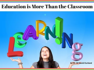 Education is More Than the Classroom
by Dr. M David Kurland
 