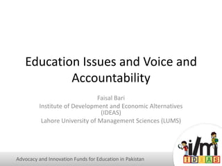 Education Issues and Voice and
Accountability
Faisal Bari
Institute of Development and Economic Alternatives
(IDEAS)
Lahore University of Management Sciences (LUMS)
Advocacy and Innovation Funds for Education in Pakistan
 