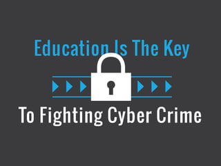 To Fighting Cyber Crime
Education Is The Key
 