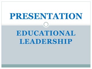 EDUCATIONAL
LEADERSHIP
PRESENTATION
 