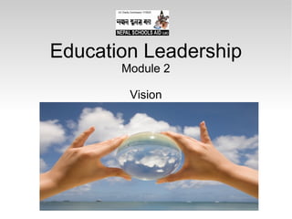 Education Leadership
Module 2
Vision
 