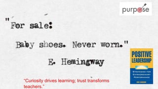 “Curiosity drives learning; trust transforms
teachers.”
 