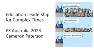 Education Leadership
for Complex Times
PZ Australia 2023
Cameron Paterson
 