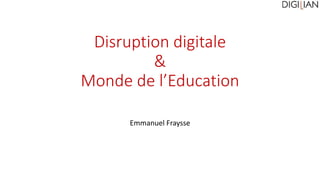 Disruption digitale
&
Monde de l’Education
Emmanuel Fraysse
 