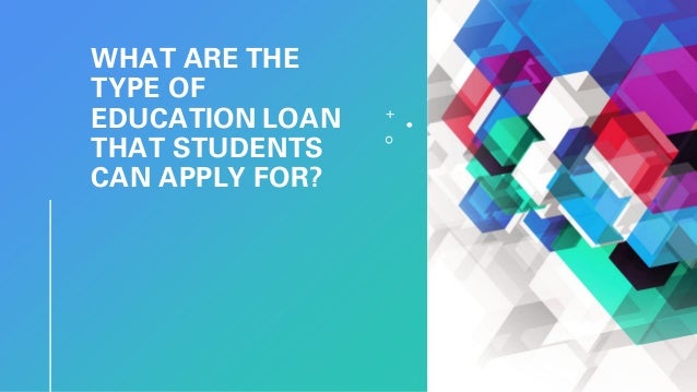 WHAT ARE THE
TYPE OF
EDUCATION LOAN
THAT STUDENTS
CAN APPLY FOR?
 