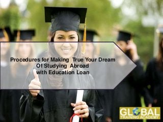 Procedures for Making True Your Dream
Of Studying Abroad
with Education Loan
 