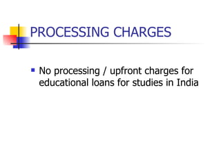 PROCESSING CHARGES No processing / upfront charges for educational loans for studies in India 