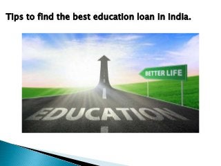 Tips to find the best education loan in India.
 
