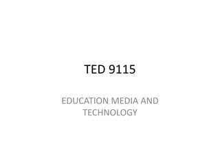 TED 9115
EDUCATION MEDIA AND
TECHNOLOGY
 