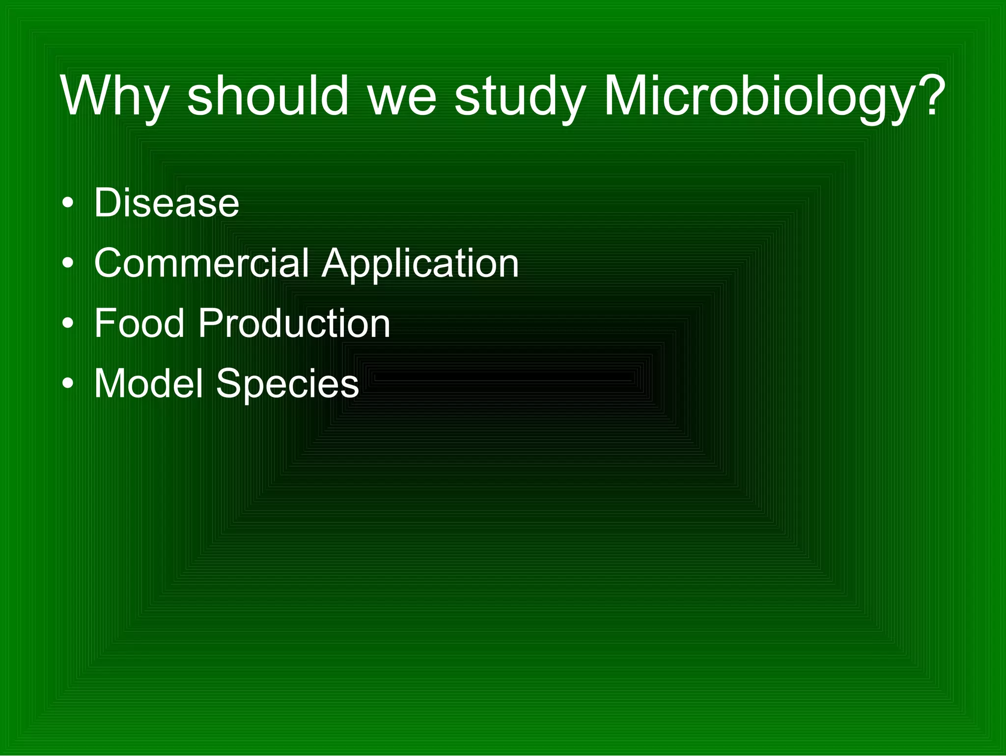 Why should we study Microbiology? Disease Commercial Application Food Production Model Species 