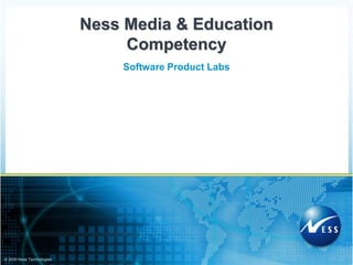 Ness Media & Education
                                Competency
                               Software Product Labs




© 2009 Ness Technologies
 