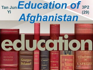 Tan Jun
Yi

Education of 3P2
(29)
Afghanistan

 