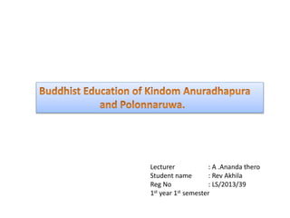 Lecturer : A .Ananda thero
Student name : Rev Akhila
Reg No : LS/2013/39
1st year 1st semester
 