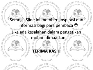 Semoga Slide ini memberi inspirasi dan
     informasi bagi para pembaca 
 Jika ada kesalahan dalam pengetikan
           ...