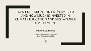 HOW EDUCATION IS IN LATÍN AMERICA
AND HOW MUCH IS INVESTED IN
CLIMATE EDUCATION AND SUSTAINABLE
DEVELOPMENT.
FIRST FOCUS: ...