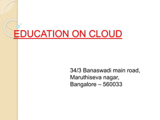 EDUCATION ON CLOUD
34/3 Banaswadi main road,
Maruthiseva nagar,
Bangalore – 560033
 