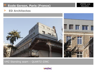 + Ecole Gerson, Paris (France)
VMZINC and
Education
VMZ Standing seam – QUARTZ-ZINC
> ED Architectes
 