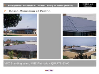 + Enseignement Recherche ALIMENTEC, Bourg en Bresse (France)
VMZINC and
Education
VMZ Standing seam, VMZ Flat lock – QUARTZ-ZINC
> Dosse-Minassian et Peillon
 
