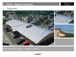 + IUFM , Rodez (France)
VMZINC and
Education
VMZ Standing seam – QUARTZ-ZINC
> Tournier
 