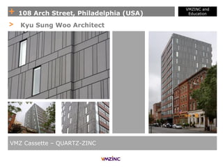 + 108 Arch Street, Philadelphia (USA)
VMZINC and
Education
VMZ Cassette – QUARTZ-ZINC
> Kyu Sung Woo Architect
 