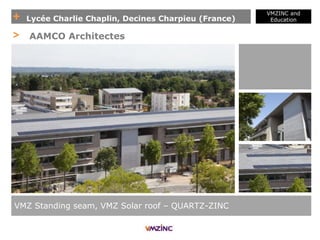 + Lycée Charlie Chaplin, Decines Charpieu (France)
VMZINC and
Education
VMZ Standing seam, VMZ Solar roof – QUARTZ-ZINC
> AAMCO Architectes
 