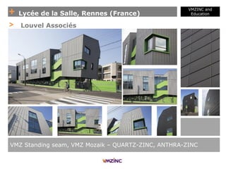 + Lycée de la Salle, Rennes (France)
VMZINC and
Education
VMZ Standing seam, VMZ Mozaik – QUARTZ-ZINC, ANTHRA-ZINC
> Louvel Associés
 