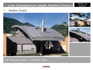 + Lycée d'enseignement adapté, Moutiers (France)
VMZINC and
Education
VMZ Standing seam – QUARTZ-ZINC
> Atelier Dujol
 