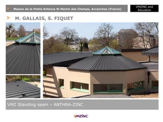 + Maison de la Petite Enfance St Martin des Champs, Avranches (France)
VMZINC and
Education
VMZ Standing seam – ANTHRA-ZINC
> M. GALLAIS, S. FIQUET
 