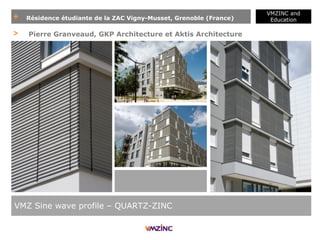 + Résidence étudiante de la ZAC Vigny-Musset, Grenoble (France)
VMZINC and
Education
VMZ Sine wave profile – QUARTZ-ZINC
> Pierre Granveaud, GKP Architecture et Aktis Architecture
 