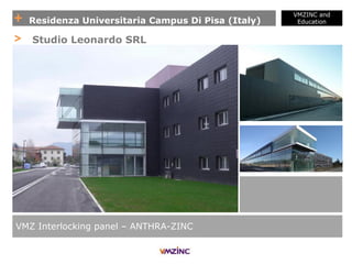+ Residenza Universitaria Campus Di Pisa (Italy)
VMZINC and
Education
VMZ Interlocking panel – ANTHRA-ZINC
> Studio Leonardo SRL
 