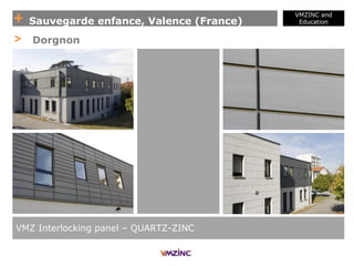 + Sauvegarde enfance, Valence (France)
VMZINC and
Education
VMZ Interlocking panel – QUARTZ-ZINC
> Dorgnon
 