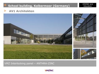 + School building, Kolbermoor (Germany)
VMZINC and
Education
VMZ Interlocking panel – ANTHRA-ZINC
> AV1 Architekten
 