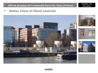 + UFR de physique de l'université Paris VII, Paris (France)
VMZINC and
Education
> Atelier Chaix et Morel associés
 