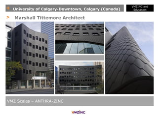 + University of Calgary-Downtown, Calgary (Canada)
VMZINC and
Education
VMZ Scales – ANTHRA-ZINC
> Marshall Tittemore Architect
 