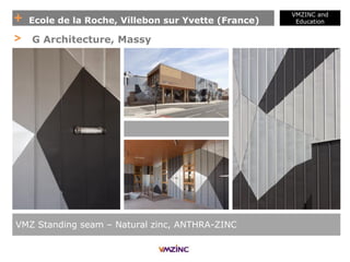 + Ecole de la Roche, Villebon sur Yvette (France)
VMZINC and
Education
VMZ Standing seam – Natural zinc, ANTHRA-ZINC
> G Architecture, Massy
 