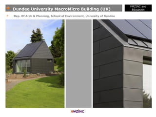 + Dundee University MacroMicro Building (UK)
VMZINC and
Education
> Dep. Of Arch & Planning, School of Environment, Univesity of Dundee
 