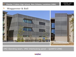 + Charles J Colton High School, New Orleans, Louisiana (USA)
VMZINC and
Education
VMZ Standing seam, VMZ Interlocking panel – QUARTZ-ZINC
> Waggonner & Ball
 