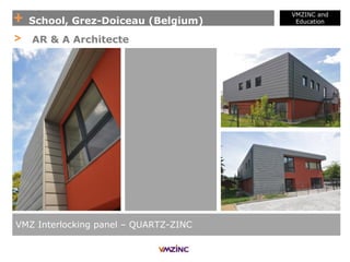 + School, Grez-Doiceau (Belgium)
VMZINC and
Education
VMZ Interlocking panel – QUARTZ-ZINC
> AR & A Architecte
 