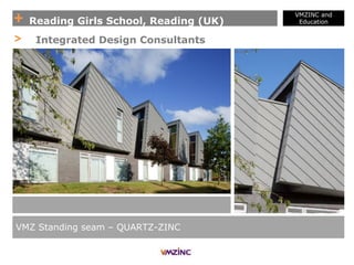 + Reading Girls School, Reading (UK)
VMZINC and
Education
VMZ Standing seam – QUARTZ-ZINC
> Integrated Design Consultants
 
